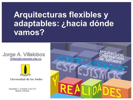 Septiembre 27 a Octubre 01 de 2005 Bogotá, Colombia Arquitecturas flexibles y adaptables: ¿hacia dónde vamos? Jorge A. Villalobos