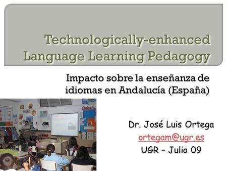 Impacto sobre la enseñanza de idiomas en Andalucía (España) Dr. José Luis Ortega UGR – Julio 09.
