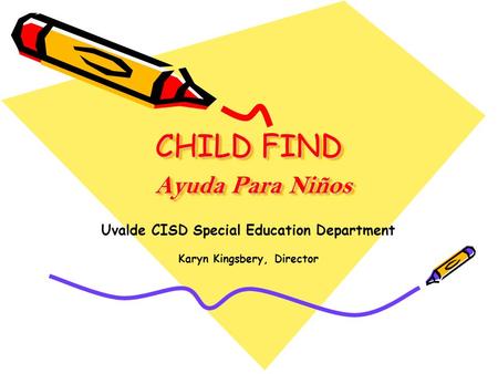 CHILD FIND Ayuda Para Niños Uvalde CISD Special Education Department Karyn Kingsbery, Director.