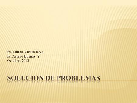 SOLUCION DE PROBLEMAS Ps. Liliana Castro Deza Ps. Arturo Dueñas Y.