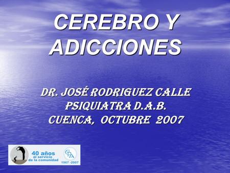 CEREBRO Y ADICCIONES dr. José Rodriguez calle psiquiatra D. A. B