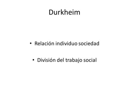 Durkheim Relación individuo sociedad División del trabajo social.