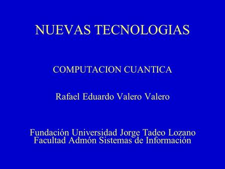 NUEVAS TECNOLOGIAS COMPUTACION CUANTICA Rafael Eduardo Valero Valero