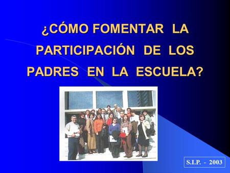 ¿CÓMO FOMENTAR LA PARTICIPACIÓN DE LOS PADRES EN LA ESCUELA? S.I.P. - 2003.