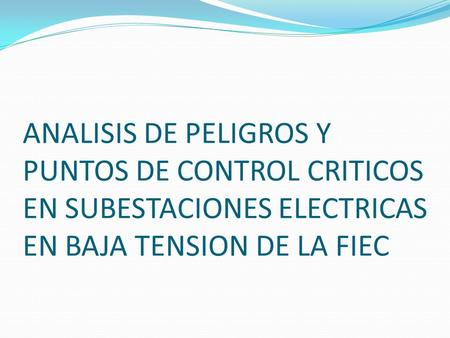 ANALISIS DE PELIGROS Y PUNTOS DE CONTROL CRITICOS EN SUBESTACIONES ELECTRICAS EN BAJA TENSION DE LA FIEC.