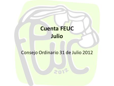 Cuenta FEUC Julio Consejo Ordinario 31 de Julio 2012.