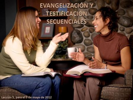 Lección 5, para el 5 de mayo de 2012. El proceso ideal de evangelización pasa por las siguientes fases: 1.Satisfacción de las necesidades de la persona.