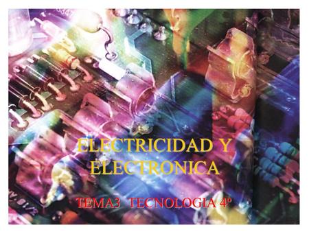 ELECTRICIDAD Y ELECTRONICA TEMA3 TECNOLOGIA 4º. ELEMENTOS ELECTRÓNICOS.