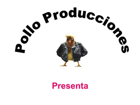 Pollo Producciones Presenta.