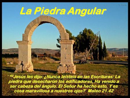 La Piedra Angular ¨ 42Jesús les dijo: ¿Nunca leísteis en las Escrituras: La piedra que desecharon los edificadores, Ha venido a ser cabeza del ángulo.