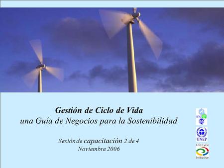 Gestión de Ciclo de Vida una Guía de Negocios para la Sostenibilidad Sesión de capacitación 2 de 4 Noviembre 2006.