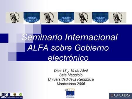 Seminario Internacional ALFA sobre Gobierno electrónico Dias 18 y 19 de Abril Sala Maggiolo Universidad de la República Montevideo 2006.