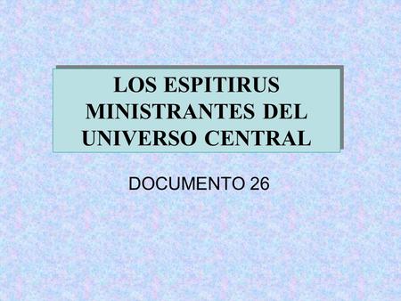 LOS ESPITIRUS MINISTRANTES DEL UNIVERSO CENTRAL DOCUMENTO 26.