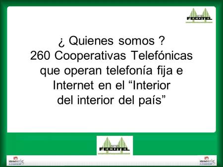 ¿ Quienes somos ? 260 Cooperativas Telefónicas que operan telefonía fija e Internet en el Interior del interior del país.