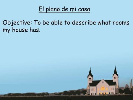 El plano de mi casa Objective: To be able to describe what rooms my house has.