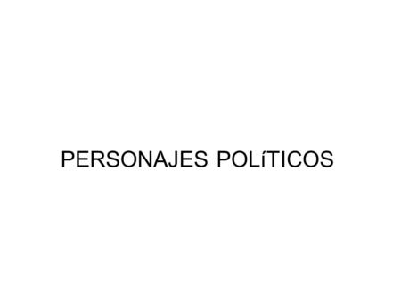 PERSONAJES POLíTICOS.