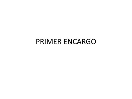 PRIMER ENCARGO.