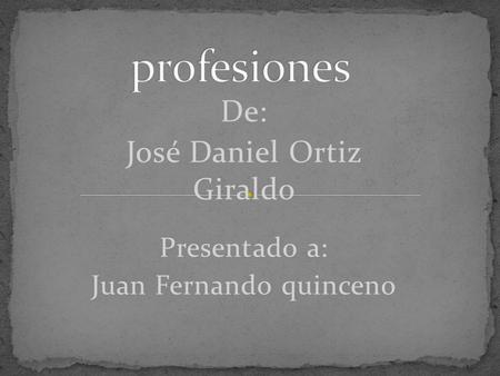 De: José Daniel Ortiz Giraldo Presentado a: Juan Fernando quinceno.