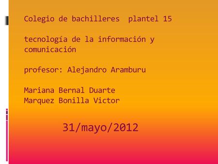 Colegio de bachilleres plantel 15 tecnología de la información y comunicación profesor: Alejandro Aramburu Mariana Bernal Duarte Marquez Bonilla.