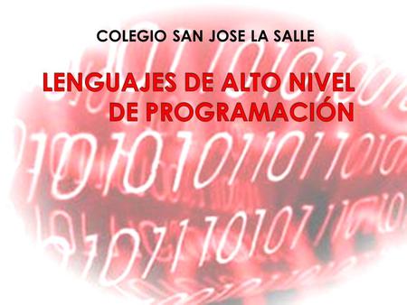 COLEGIO SAN JOSE LA SALLE. se caracterizan por expresar los algoritmos de una manera adecuada a la capacidad cognitiva humana, en lugar de a la capacidad.