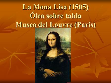 La Mona Lisa (1505) Óleo sobre tabla Museo del Louvre (París)