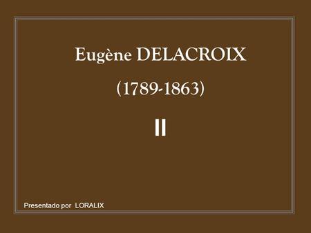 Eugène DELACROIX (1789-1863) II Presentado por LORALIX.