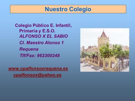 Nuestro Colegio Colegio Público E. Infantil, Primaria y E.S.O. ALFONSO X EL SABIO Cl. Maestro Alonso 1 Requena Tlf/Fax: 962300248 www.cpalfonsoxrequena.es.