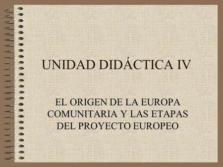 EL ORIGEN DE LA EUROPA COMUNITARIA Y LAS ETAPAS DEL PROYECTO EUROPEO