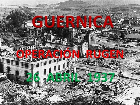 GUERNICA OPERACIÓN RUGEN 26 ABRIL 1937.