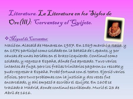 Literatura. La Literatura en los Siglos de Oro(III): Cervantes y el Quijote. Miguel de Cervantes: Nació en Alacalá de Henares en 1957. En 1569 marchó a.