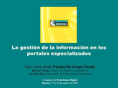 Problemas en la gestión de la información en los portales especializados www. fundaciongrupoeroski.es [Huesca] Congreso de Periodismo Digital La gestión.