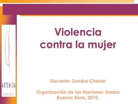 Violencia contra la mujer Docente: Sandra Chaher Organización de las Naciones Unidas Buenos Aires, 2010.