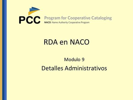 RDA en NACO Modulo 9 Detalles Administrativos. 2 ¿Terminado? Han completado todos los módulos... Están ansiosos por crear registros de autoridad RDA...