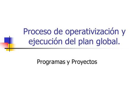 Proceso de operativización y ejecución del plan global.