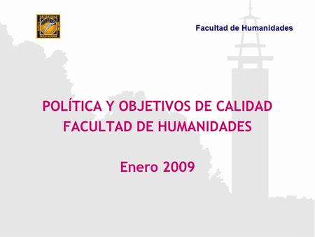 POLÍTICA Y OBJETIVOS DE CALIDAD FACULTAD DE HUMANIDADES Enero 2009 Facultad de Humanidades.