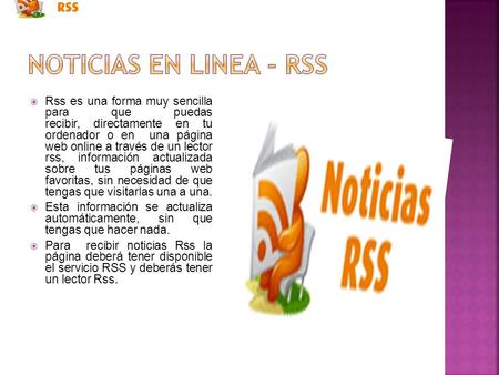 Noticias en linea - rss Rss es una forma muy sencilla para que puedas recibir, directamente en tu ordenador o en una página web online a través de.
