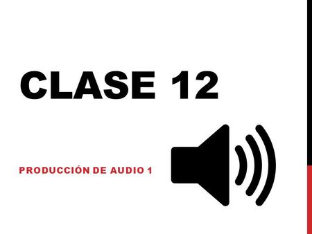 CLASE 12 PRODUCCIÓN DE AUDIO 1.