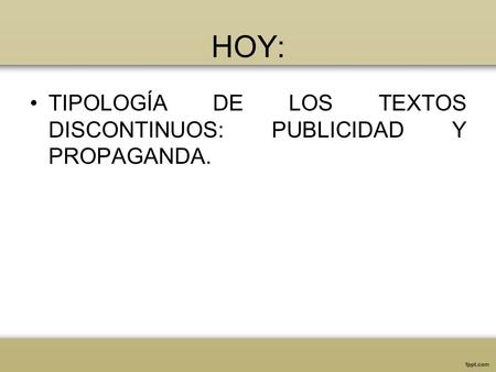 HOY: TIPOLOGÍA DE LOS TEXTOS DISCONTINUOS: PUBLICIDAD Y PROPAGANDA.