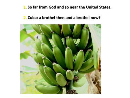 1. So far from God and so near the United States. 1. So far from God and so near the United States. 2. Cuba: a brothel then and a brothel now? 2. Cuba: