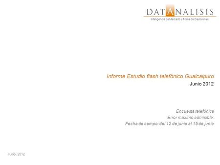 Inteligencia de Mercado y Toma de Decisiones Informe Estudio flash telefónico Guaicaipuro Junio 2012 Encuesta telefónica Error máximo admisible: Fecha.