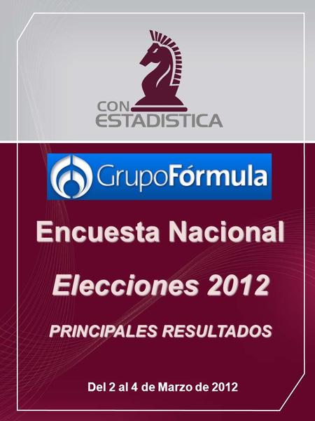 Encuesta Nacional Elecciones 2012 PRINCIPALES RESULTADOS Del 2 al 4 de Marzo de 2012.