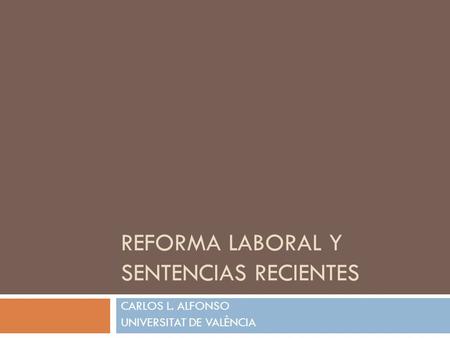 REFORMA LABORAL Y SENTENCIAS RECIENTES CARLOS L. ALFONSO UNIVERSITAT DE VALÈNCIA.
