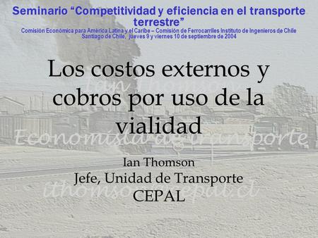Seminario Competitividad y eficiencia en el transporte terrestre Comisión Económica para América Latina y el Caribe – Comisión de Ferrocarriles Instituto.