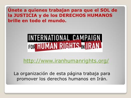 Únete a quienes trabajan para que el SOL de la JUSTICIA y de los DERECHOS HUMANOS brille en todo el mundo. http://www.iranhumanrights.org/ La organización.