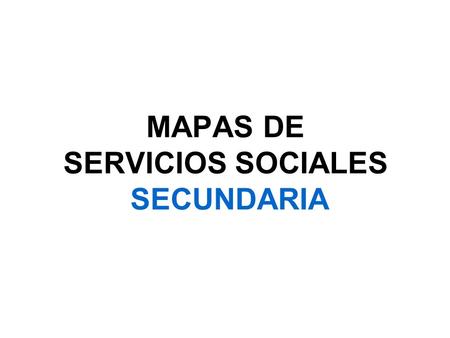 MAPAS DE SERVICIOS SOCIALES SECUNDARIA