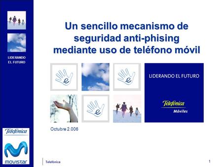 LIDERANDO EL FUTURO Telefónica 1 Octubre 2.006 Un sencillo mecanismo de seguridad anti-phising mediante uso de teléfono móvil.