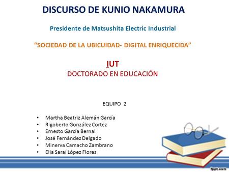 DISCURSO DE KUNIO NAKAMURA Presidente de Matsushita Electric Industrial “SOCIEDAD DE LA UBICUIDAD- DIGITAL ENRIQUECIDA” IUT DOCTORADO EN EDUCACIÓN.