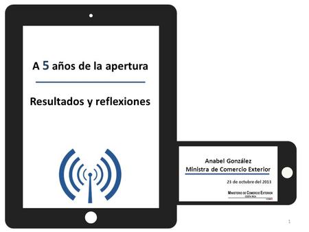 Anabel González Ministra de Comercio Exterior 23 de octubre del 2013 A 5 años de la apertura Resultados y reflexiones 1.