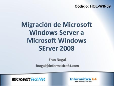 Código: HOL-WIN59. Todo lo que siempre quisiste saber sobre la migración a Windows Server 2008 R2 en cuatro preguntas: ¿Por qué? ¿Cómo? ¿Quién? ¿Cuándo?