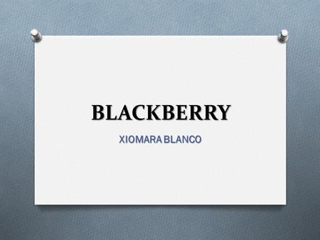 BLACKBERRY XIOMARA BLANCO. BLACKBERRY O BlackBerry es una línea de teléfonos inteligentes (mejor conocidos como smartphones en inglés) desarrollada por.